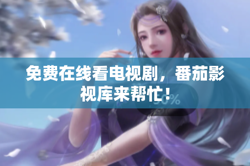 免费在线看电视剧，番茄影视库来帮忙！