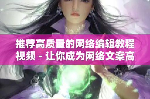推荐高质量的网络编辑教程视频 - 让你成为网络文案高手
