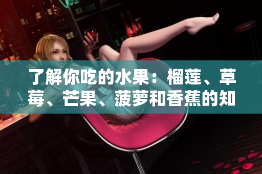 了解你吃的水果：榴莲、草莓、芒果、菠萝和香蕉的知识科普