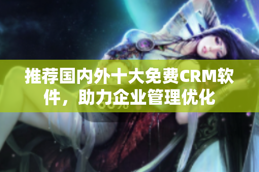 推荐国内外十大免费CRM软件，助力企业管理优化