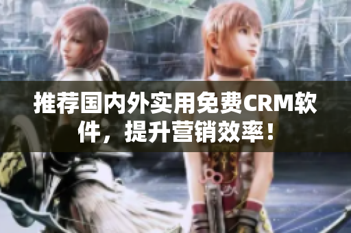 推荐国内外实用免费CRM软件，提升营销效率！