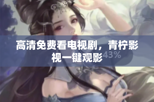 高清免费看电视剧，青柠影视一键观影