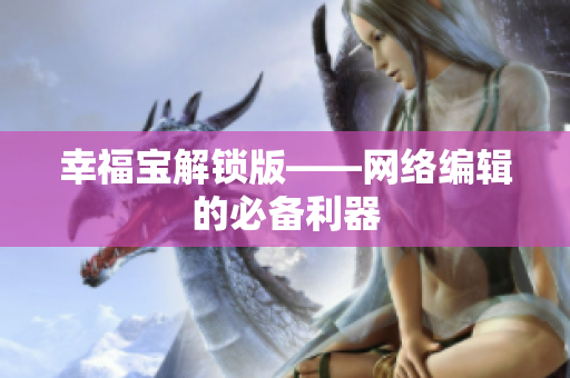 幸福宝解锁版——网络编辑的必备利器