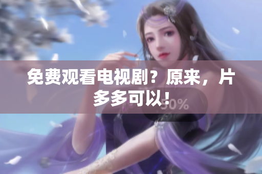 免费观看电视剧？原来，片多多可以！