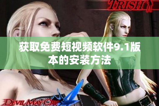 获取免费短视频软件9.1版本的安装方法