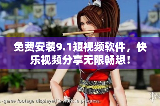 免费安装9.1短视频软件，快乐视频分享无限畅想！