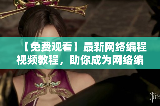 【免费观看】最新网络编程视频教程，助你成为网络编辑！