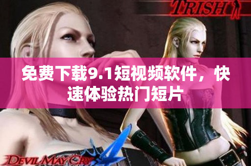 免费下载9.1短视频软件，快速体验热门短片