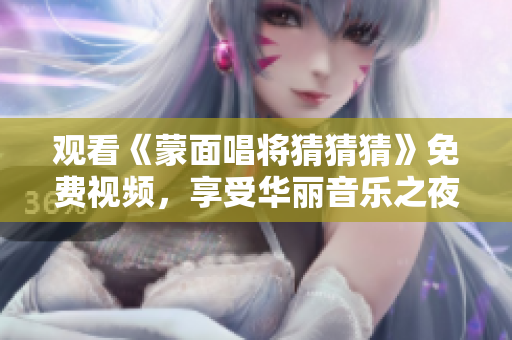 观看《蒙面唱将猜猜猜》免费视频，享受华丽音乐之夜