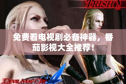 免费看电视剧必备神器，番茄影视大全推荐！