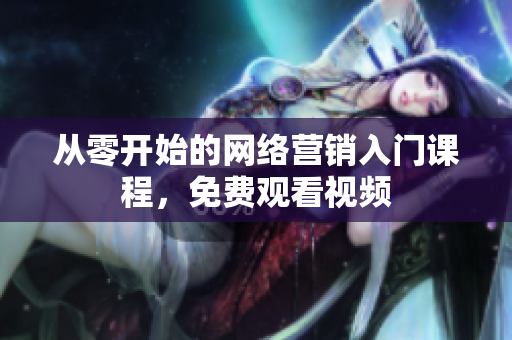 从零开始的网络营销入门课程，免费观看视频