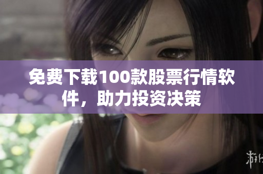 免费下载100款股票行情软件，助力投资决策