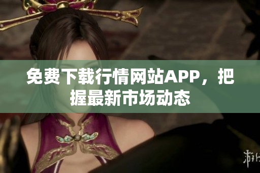 免费下载行情网站APP，把握最新市场动态