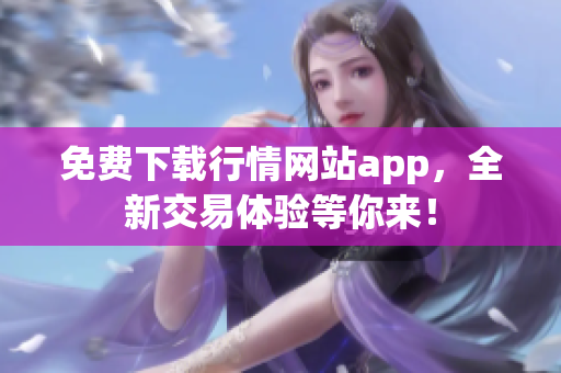 免费下载行情网站app，全新交易体验等你来！