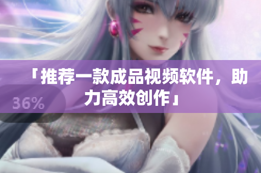 「推荐一款成品视频软件，助力高效创作」