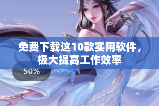 免费下载这10款实用软件，极大提高工作效率