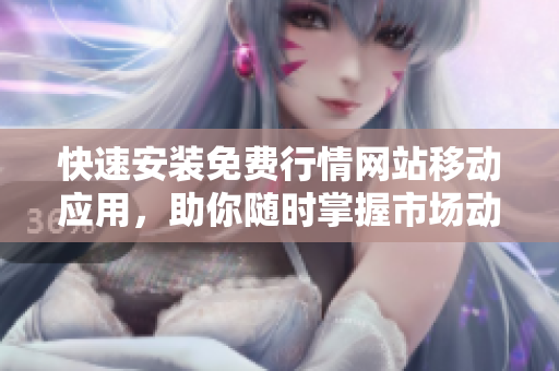 快速安装免费行情网站移动应用，助你随时掌握市场动态