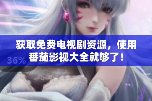 获取免费电视剧资源，使用番茄影视大全就够了！
