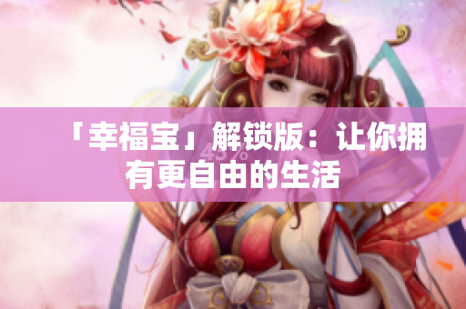 「幸福宝」解锁版：让你拥有更自由的生活
