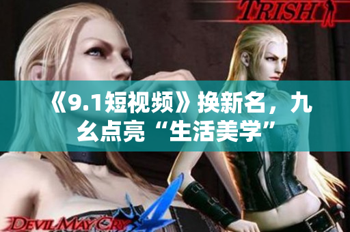 《9.1短视频》换新名，九幺点亮“生活美学”