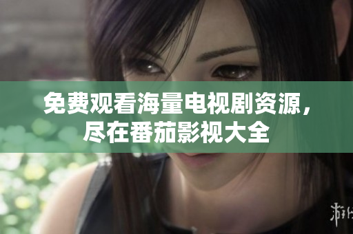 免费观看海量电视剧资源，尽在番茄影视大全