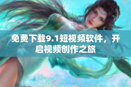 免费下载9.1短视频软件，开启视频创作之旅