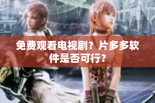 免费观看电视剧？片多多软件是否可行？