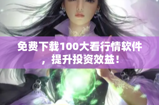 免费下载100大看行情软件，提升投资效益！