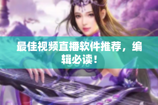 最佳视频直播软件推荐，编辑必读！