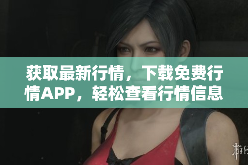 获取最新行情，下载免费行情APP，轻松查看行情信息