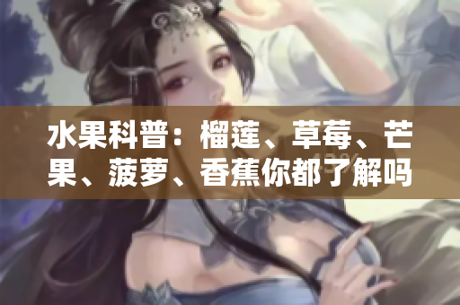 水果科普：榴莲、草莓、芒果、菠萝、香蕉你都了解吗？