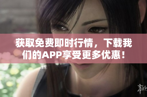 获取免费即时行情，下载我们的APP享受更多优惠！