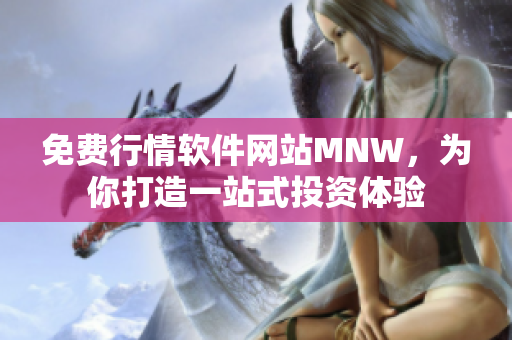 免费行情软件网站MNW，为你打造一站式投资体验