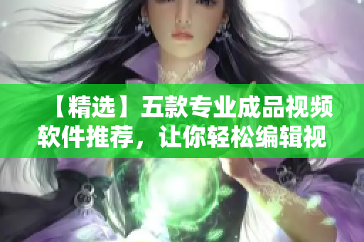 【精选】五款专业成品视频软件推荐，让你轻松编辑视频