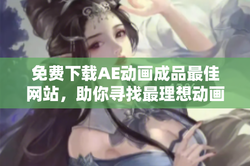 免费下载AE动画成品最佳网站，助你寻找最理想动画素材！