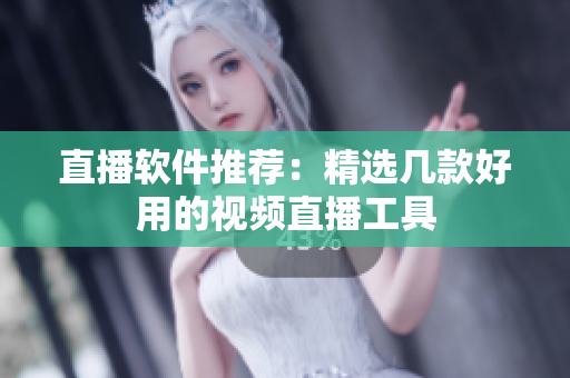 直播软件推荐：精选几款好用的视频直播工具