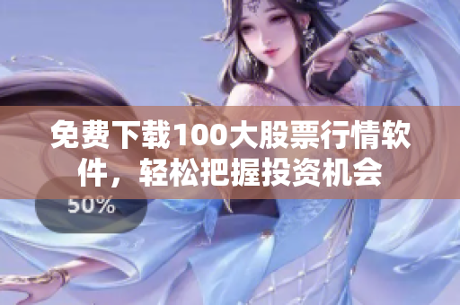 免费下载100大股票行情软件，轻松把握投资机会