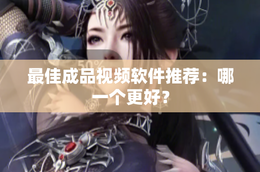最佳成品视频软件推荐：哪一个更好？