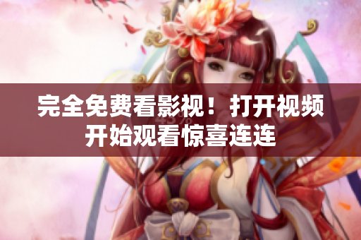 完全免费看影视！打开视频开始观看惊喜连连