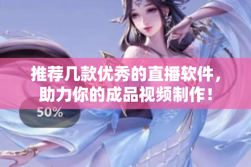 推荐几款优秀的直播软件，助力你的成品视频制作！