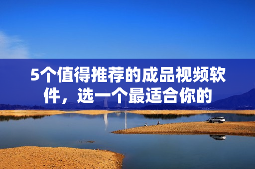5个值得推荐的成品视频软件，选一个最适合你的