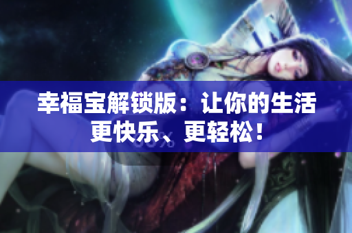幸福宝解锁版：让你的生活更快乐、更轻松！