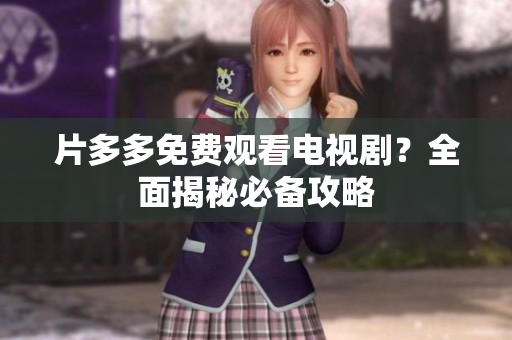 片多多免费观看电视剧？全面揭秘必备攻略