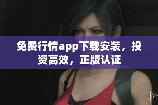 免费行情app下载安装，投资高效，正版认证