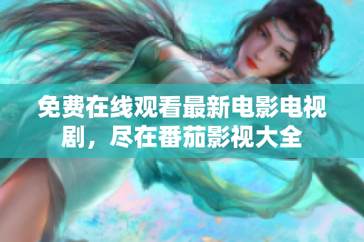 免费在线观看最新电影电视剧，尽在番茄影视大全