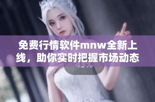 免费行情软件mnw全新上线，助你实时把握市场动态