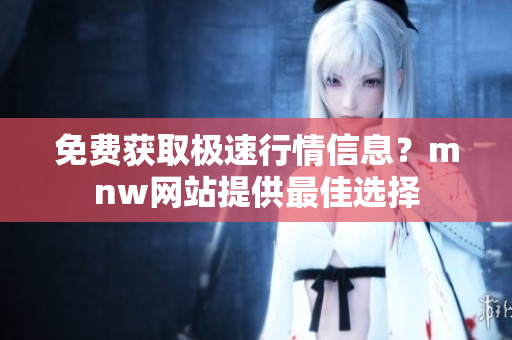 免费获取极速行情信息？mnw网站提供最佳选择