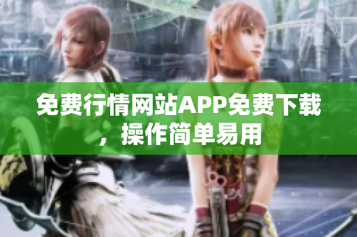 免费行情网站APP免费下载，操作简单易用