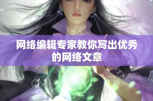网络编辑专家教你写出优秀的网络文章