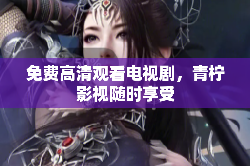 免费高清观看电视剧，青柠影视随时享受